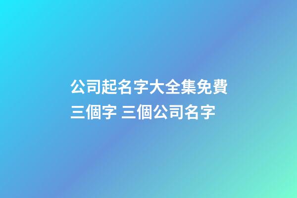 公司起名字大全集免費三個字 三個公司名字-第1張-公司起名-玄機派